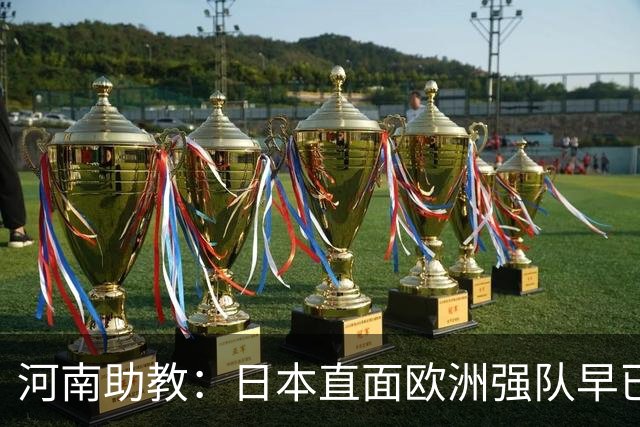 河南助教：日本直面欧洲强队早已没有畏难情绪，拥有硬碰硬的底气