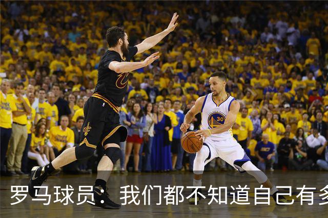 罗马球员：我们都不知道自己有多强 夺冠当之无愧