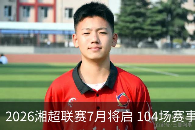 2026湘超联赛7月将启 104场赛事燃动三湘足坛